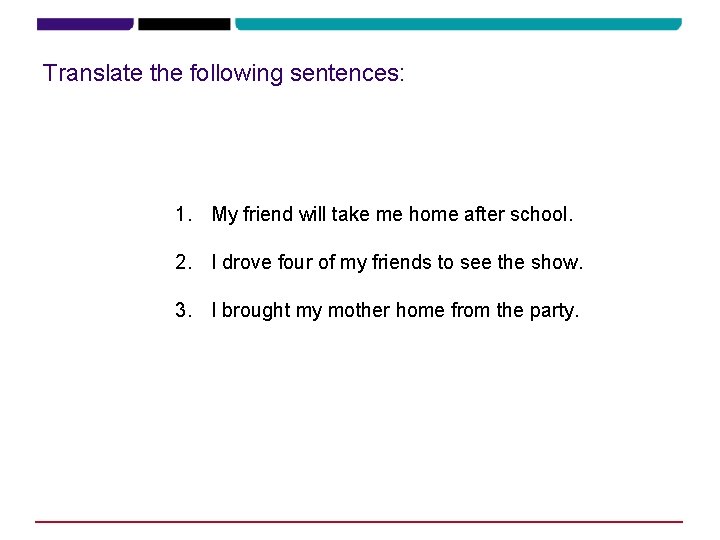 Translate the following sentences: 1. My friend will take me home after school. 2.