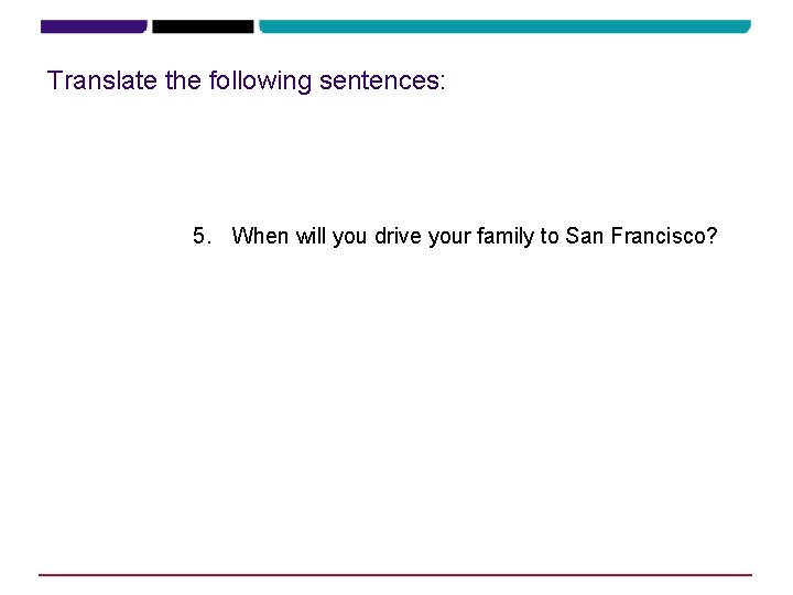 Translate the following sentences: 5. When will you drive your family to San Francisco?