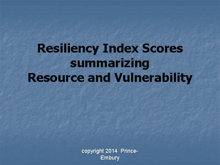 Resiliency Index Scores summarizing Resource and Vulnerability copyright 2014 Prince. Embury 