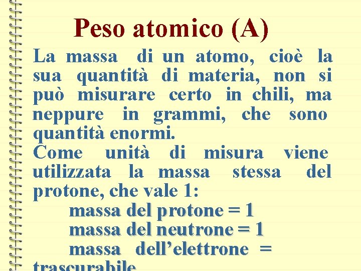 Peso atomico (A) La massa di un atomo, cioè la sua quantità di materia,