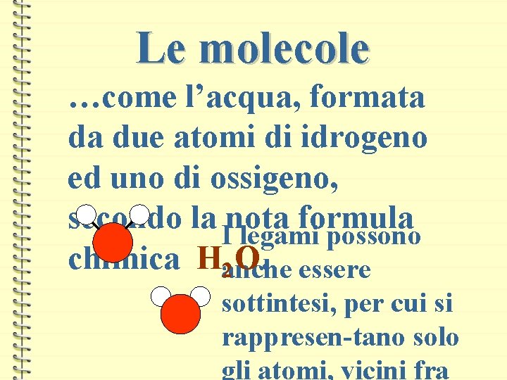 Le molecole …come l’acqua, formata da due atomi di idrogeno ed uno di ossigeno,