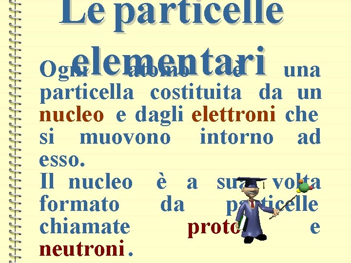 Le particelle elementari Ogni atomo è una particella costituita da un nucleo e dagli