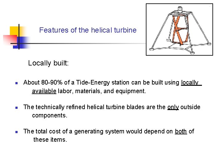 Features of the helical turbine Locally built: n n n About 80 -90% of