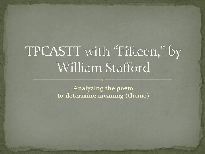 TPCASTT with “Fifteen, ” by William Stafford Analyzing the poem to determine meaning (theme)