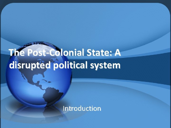 The Post-Colonial State: A disrupted political system Introduction 