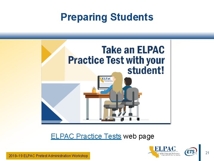Preparing Students ELPAC Practice Tests web page 2018‒ 19 ELPAC Pretest Administration Workshop 21