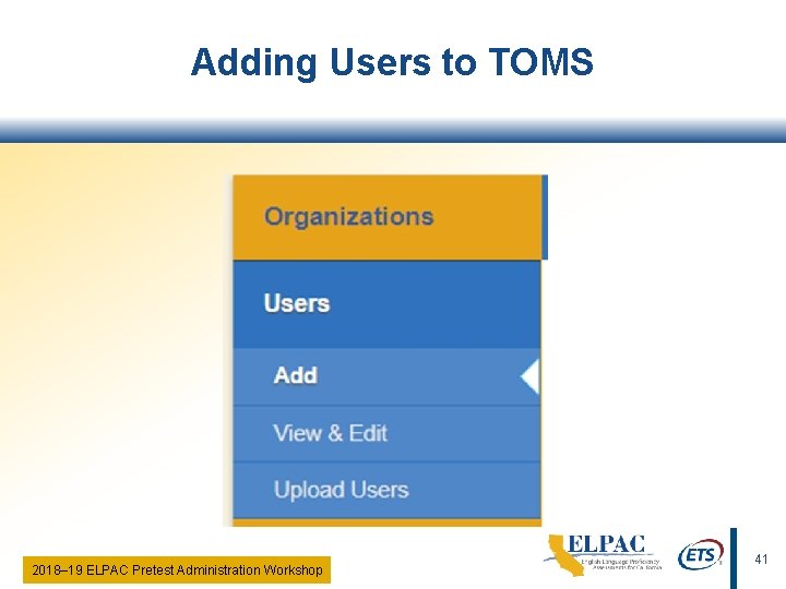 Adding Users to TOMS 2018‒ 19 ELPAC Pretest Administration Workshop 41 