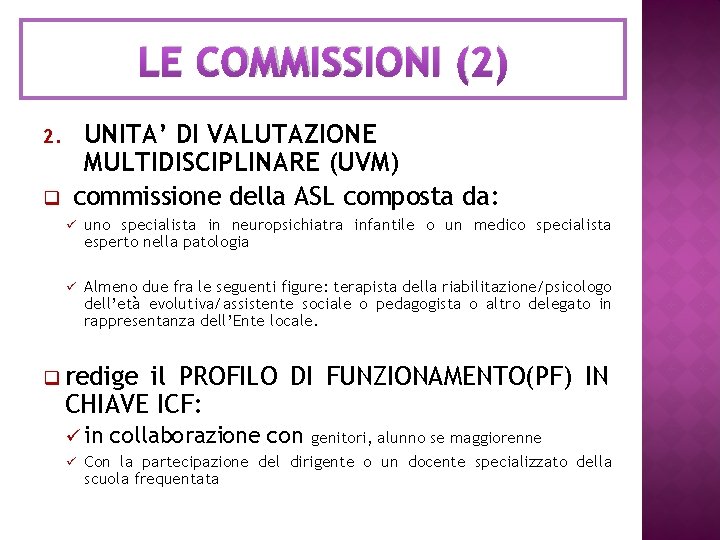 LE COMMISSIONI (2) 2. q UNITA’ DI VALUTAZIONE MULTIDISCIPLINARE (UVM) commissione della ASL composta