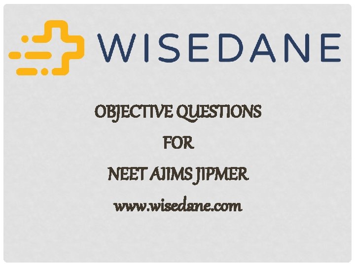 OBJECTIVE QUESTIONS FOR NEET AIIMS JIPMER www. wisedane. com 