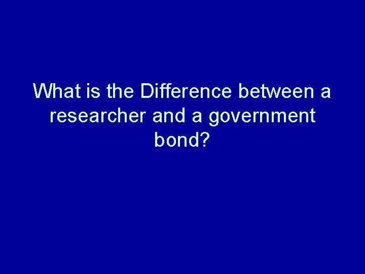 What is the Difference between a researcher and a government bond? 