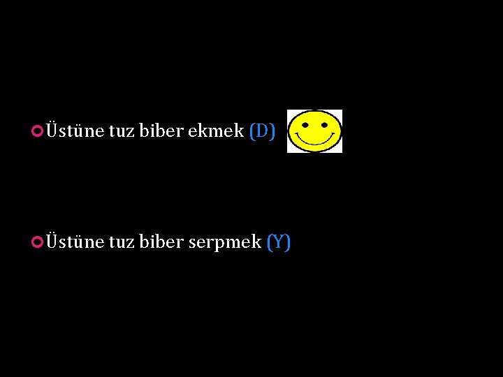 Üstüne tuz biber ekmek (D) Üstüne tuz biber serpmek (Y) Üstüne tuz biber ekmek (D) Üstüne tuz biber serpmek (Y)