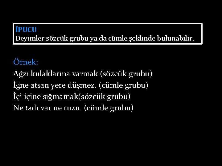 İPUCU Deyimler sözcük grubu ya da cümle şeklinde bulunabilir. Örnek: Ağzı kulaklarına varmak (sözcük