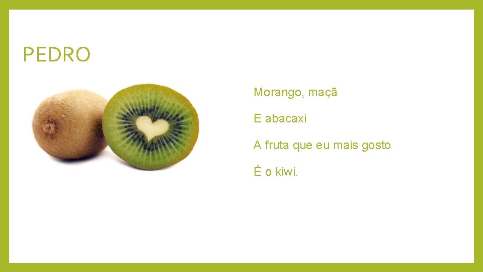 PEDRO Morango, maçã E abacaxi A fruta que eu mais gosto É o kiwi.