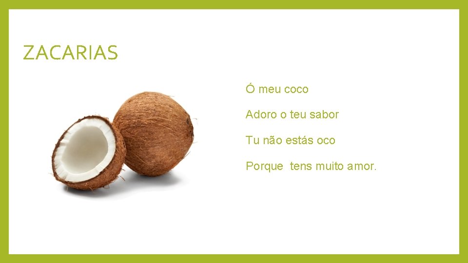 ZACARIAS Ó meu coco Adoro o teu sabor Tu não estás oco Porque tens