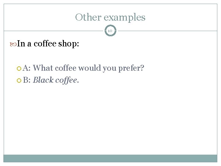 Other examples 10 In a coffee shop: A: What coffee would you prefer? B: