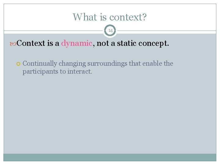 What is context? 14 Context is a dynamic, not a static concept. Continually changing