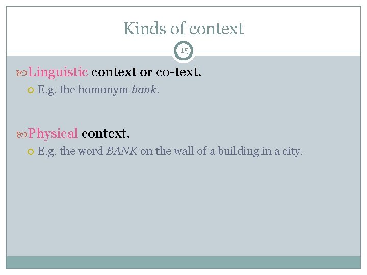 Kinds of context 15 Linguistic context or co-text. E. g. the homonym bank. Physical