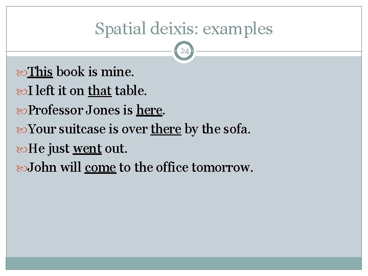 Spatial deixis: examples 24 This book is mine. I left it on that table.