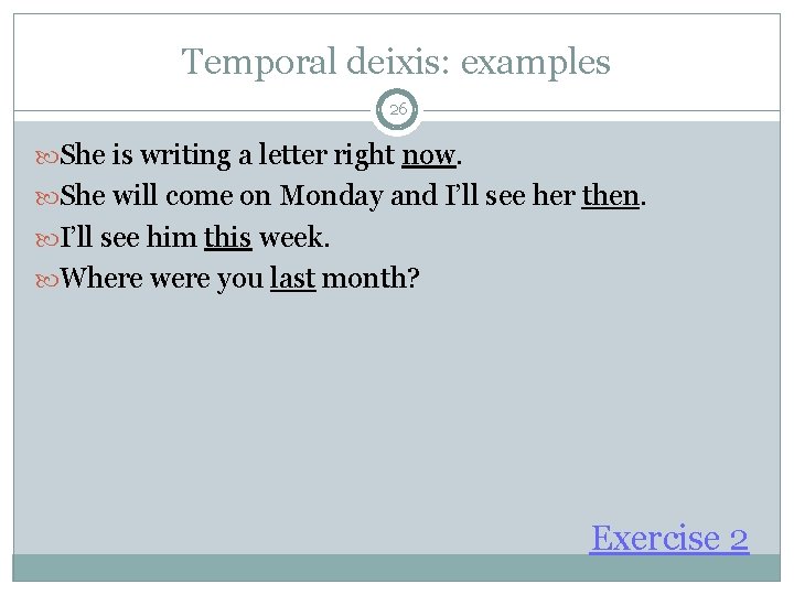 Temporal deixis: examples 26 She is writing a letter right now. She will come