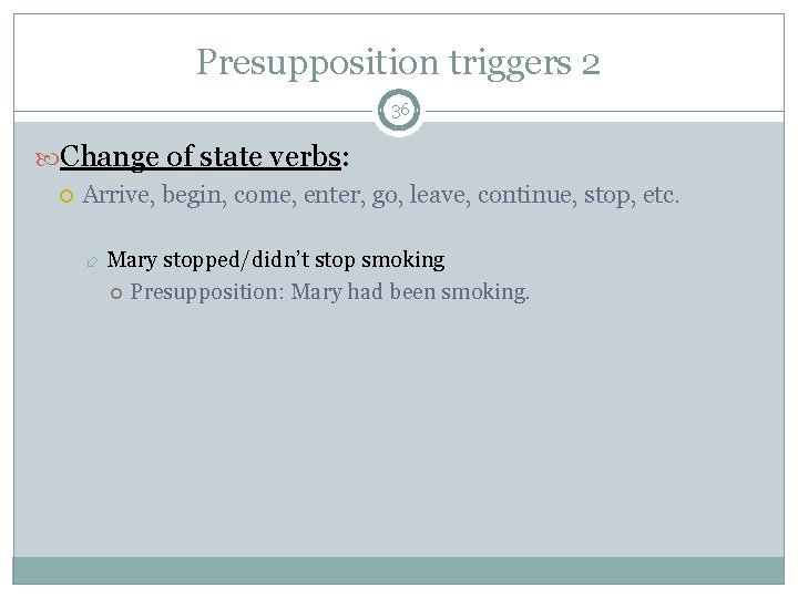 Presupposition triggers 2 36 Change of state verbs: Arrive, begin, come, enter, go, leave,