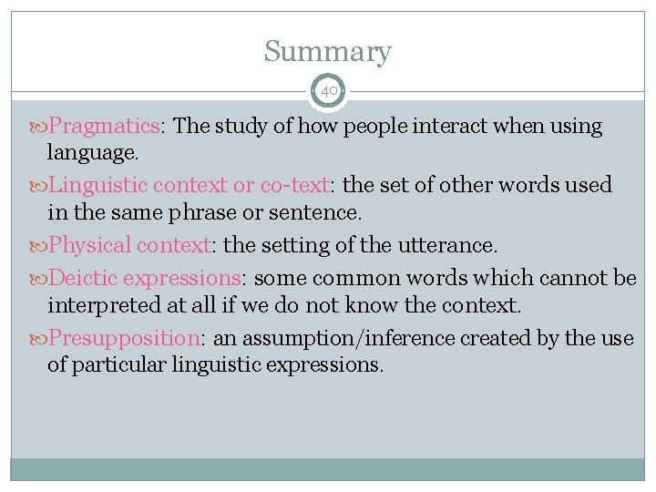 Summary 40 Pragmatics: The study of how people interact when using language. Linguistic context