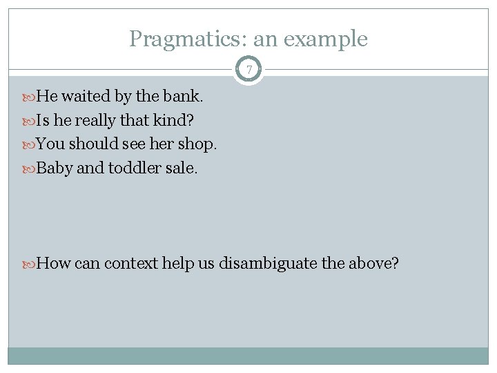 Pragmatics: an example 7 He waited by the bank. Is he really that kind?