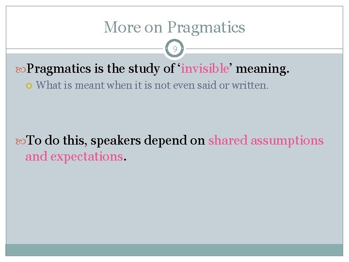 More on Pragmatics 9 Pragmatics is the study of ‘invisible’ meaning. What is meant