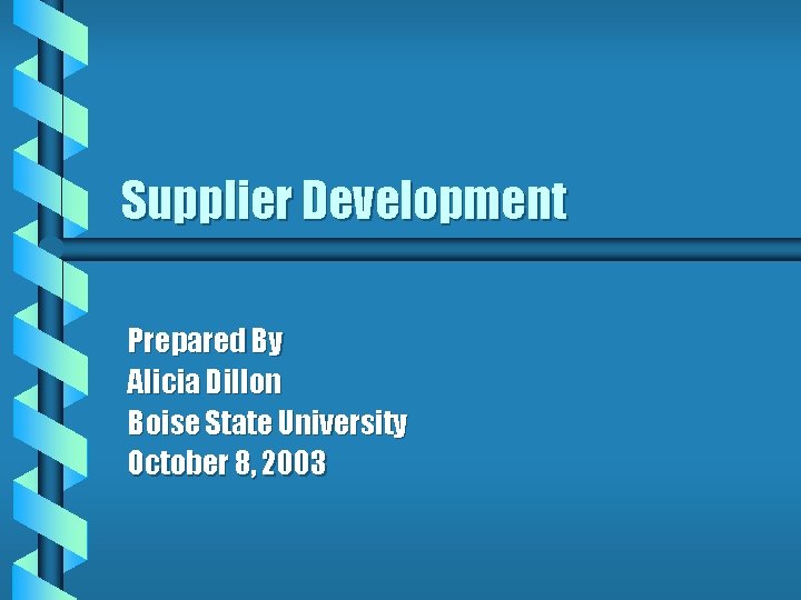 Supplier Development Prepared By Alicia Dillon Boise State University October 8, 2003 