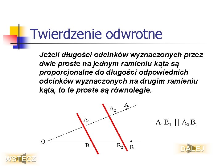 Twierdzenie odwrotne Jeżeli długości odcinków wyznaczonych przez dwie proste na jednym ramieniu kąta są