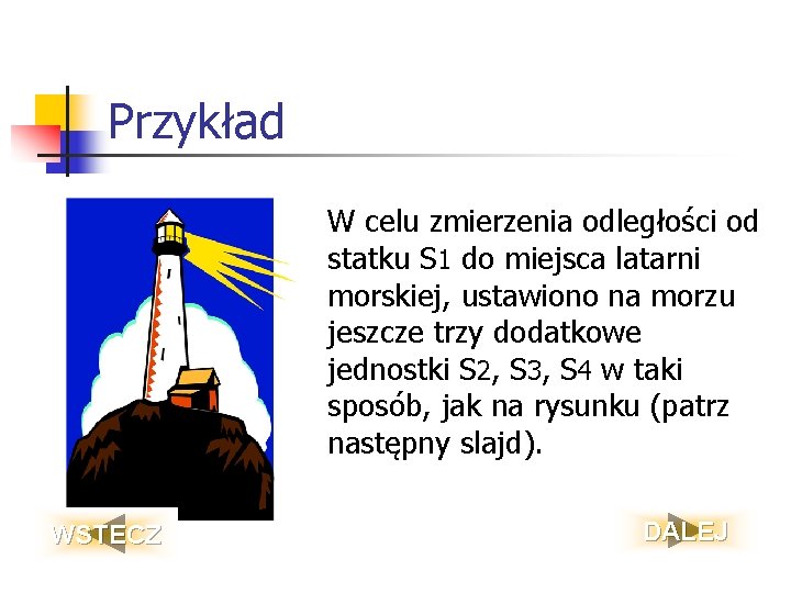 Przykład W celu zmierzenia odległości od statku S 1 do miejsca latarni morskiej, ustawiono