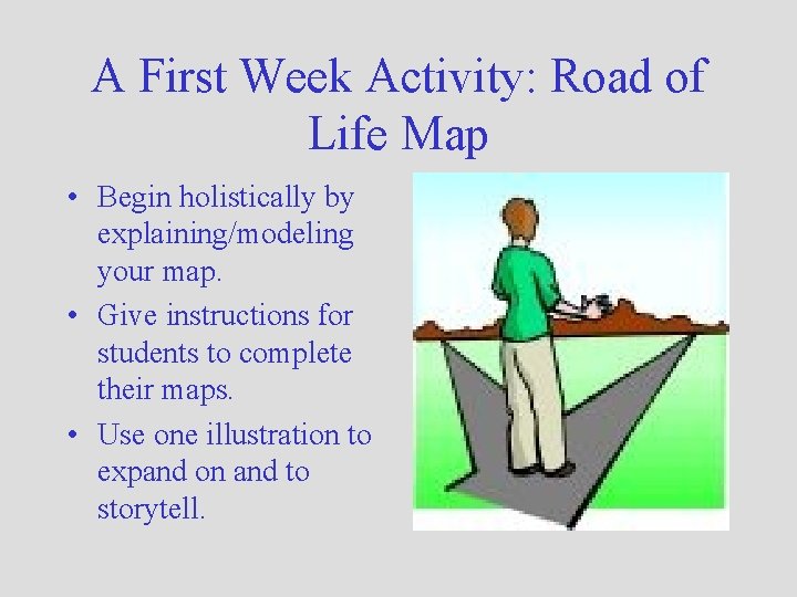 A First Week Activity: Road of Life Map • Begin holistically by explaining/modeling your