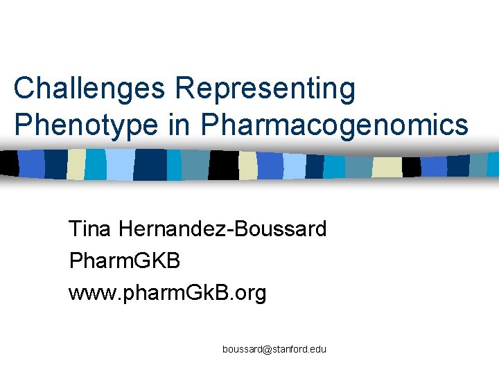 Challenges Representing Phenotype in Pharmacogenomics Tina Hernandez-Boussard Pharm. GKB www. pharm. Gk. B. org