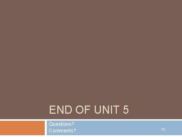 END OF UNIT 5 Questions? Comments? 70 