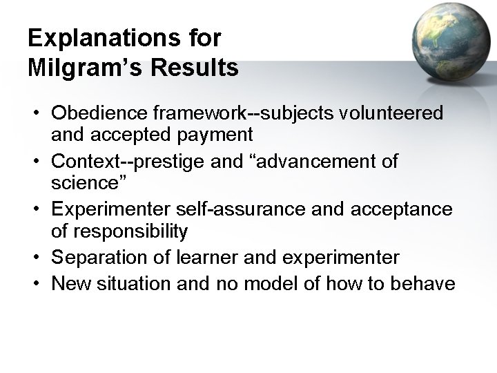 Explanations for Milgram’s Results • Obedience framework--subjects volunteered and accepted payment • Context--prestige and