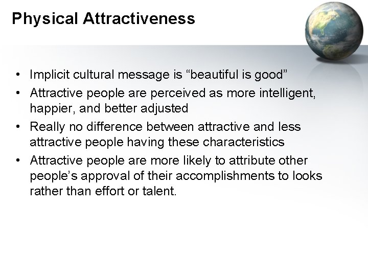 Physical Attractiveness • Implicit cultural message is “beautiful is good” • Attractive people are