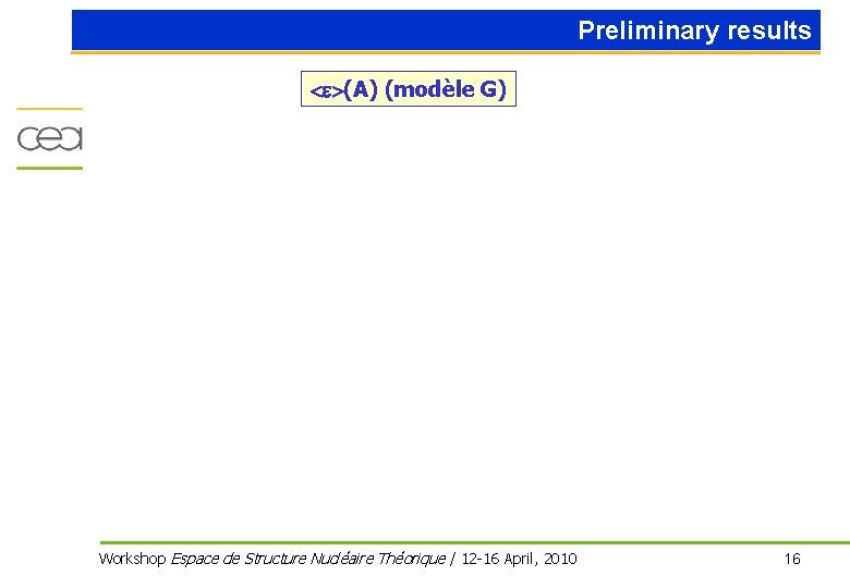 Preliminary results <e>(A) (modèle G) Workshop Espace de Structure Nucléaire Théorique / 12 -16