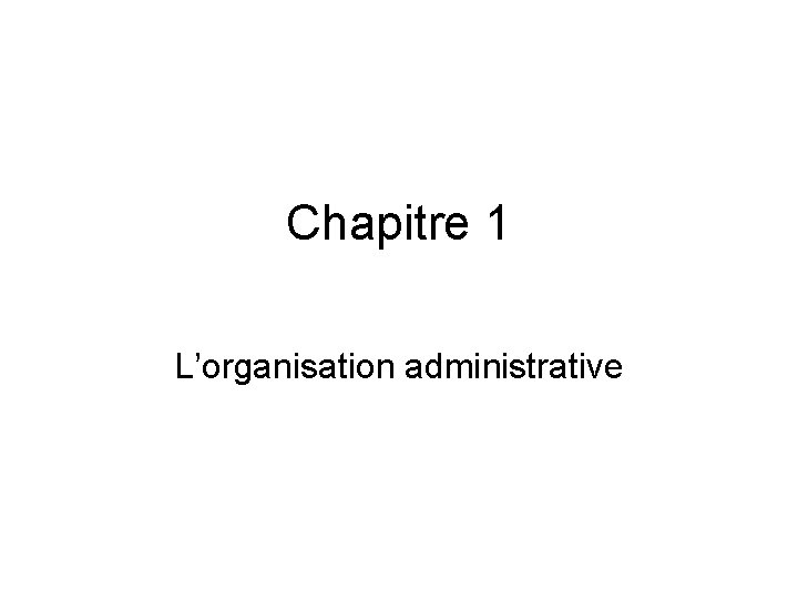 Chapitre 1 L’organisation administrative 