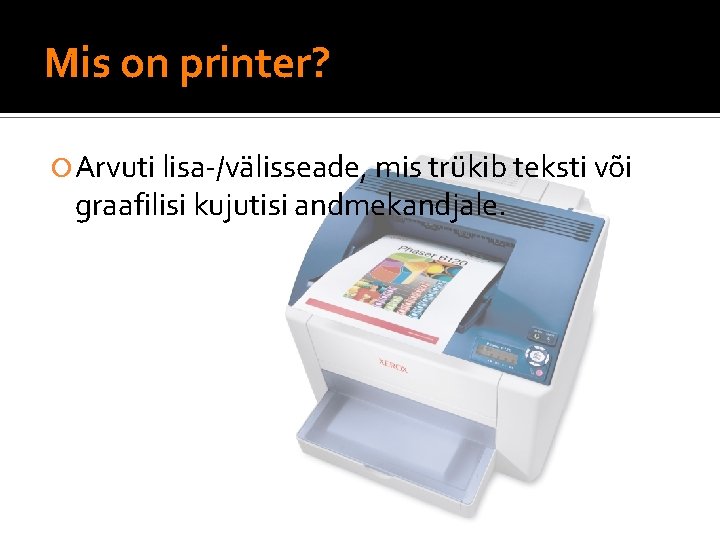 Mis on printer? Arvuti lisa-/välisseade, mis trükib teksti või graafilisi kujutisi andmekandjale. 