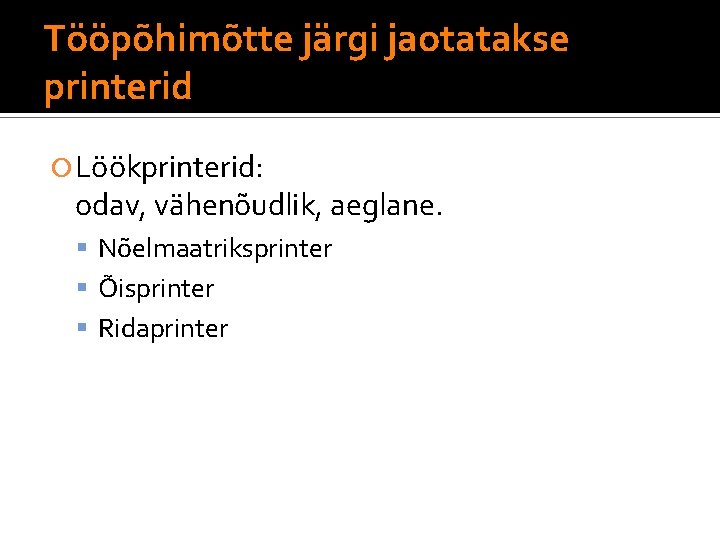 Tööpõhimõtte järgi jaotatakse printerid Löökprinterid: odav, vähenõudlik, aeglane. Nõelmaatriksprinter Õisprinter Ridaprinter 