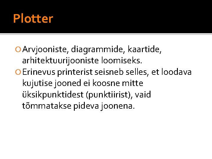 Plotter Arvjooniste, diagrammide, kaartide, arhitektuurijooniste loomiseks. Erinevus printerist seisneb selles, et loodava kujutise jooned