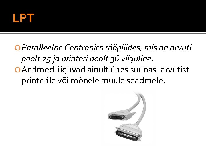 LPT Paralleelne Centronics rööpliides, mis on arvuti poolt 25 ja printeri poolt 36 viiguline.