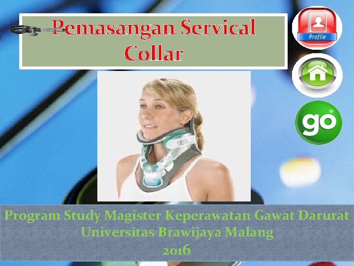 Pemasangan Servical Collar Program Study Magister Keperawatan Gawat Darurat Universitas Brawijaya Malang 2016 Pemasangan Servical Collar Program Study Magister Keperawatan Gawat Darurat Universitas Brawijaya Malang 2016