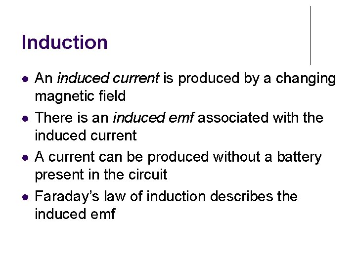 Induction An induced current is produced by a changing magnetic field There is an