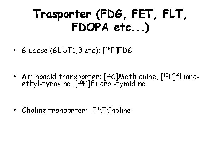 Trasporter (FDG, FET, FLT, FDOPA etc. . . ) • Glucose (GLUT 1, 3