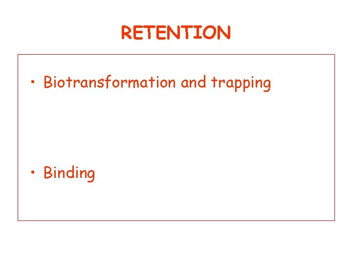 RETENTION • Biotransformation and trapping • Binding 