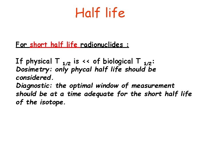 Half life For short half life radionuclides : If physical T 1/2 is <<