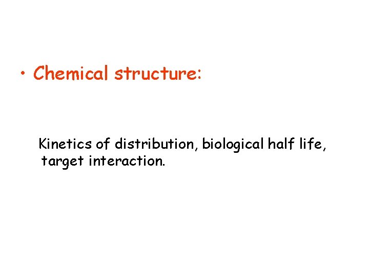  • Chemical structure: Kinetics of distribution, biological half life, target interaction. 