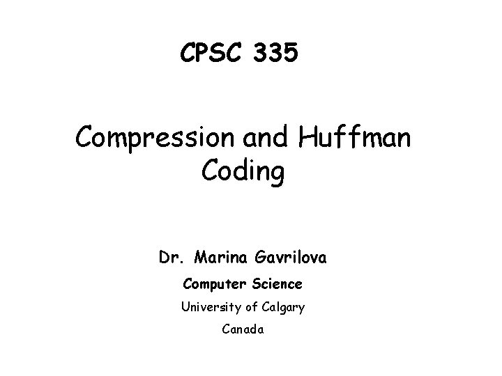 CPSC 335 Compression and Huffman Coding Dr. Marina Gavrilova Computer Science University of Calgary