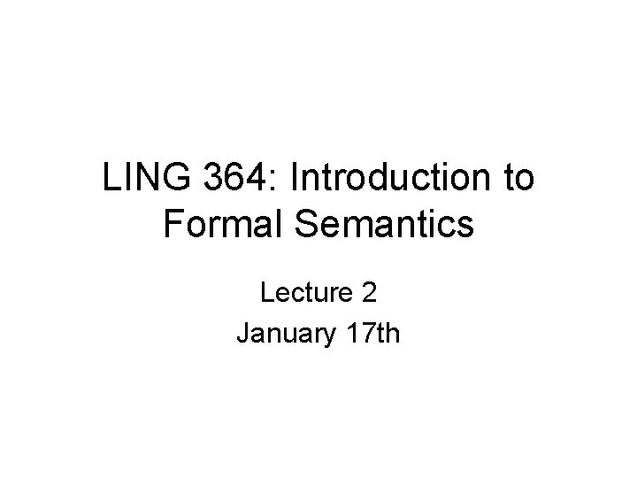 LING 364: Introduction to Formal Semantics Lecture 2 January 17 th 