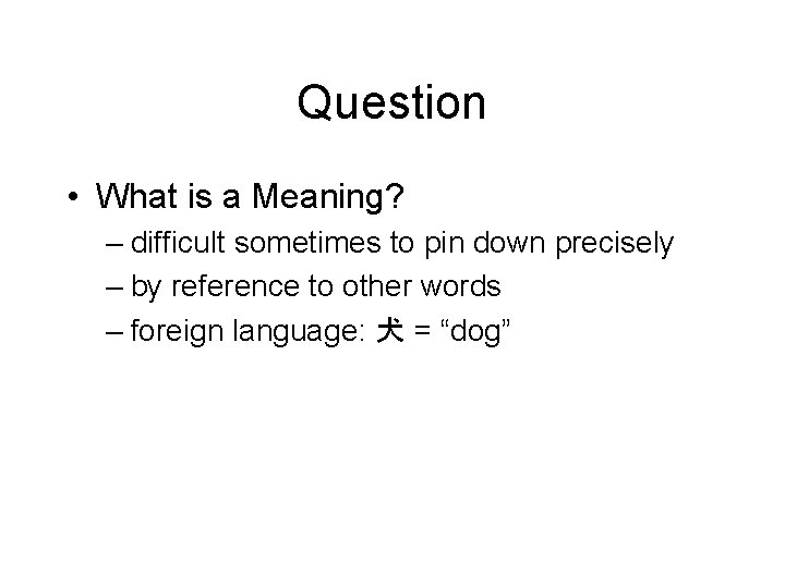 Question • What is a Meaning? – difficult sometimes to pin down precisely –